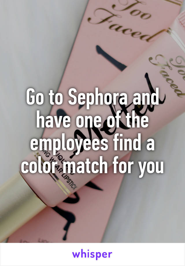 Go to Sephora and have one of the employees find a color match for you