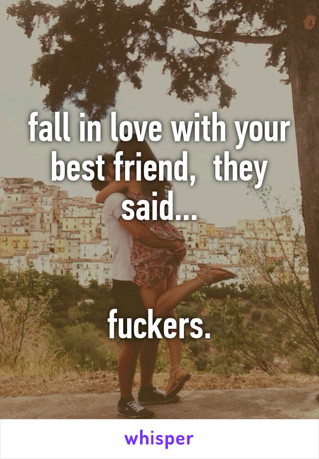 fall in love with your best friend,  they said...


fuckers.