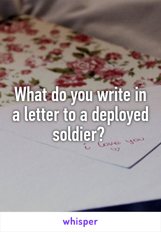 What do you write in a letter to a deployed soldier? 