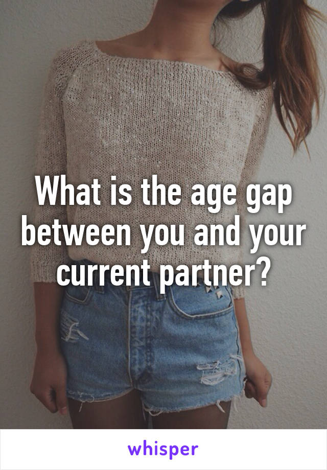 What is the age gap between you and your current partner?