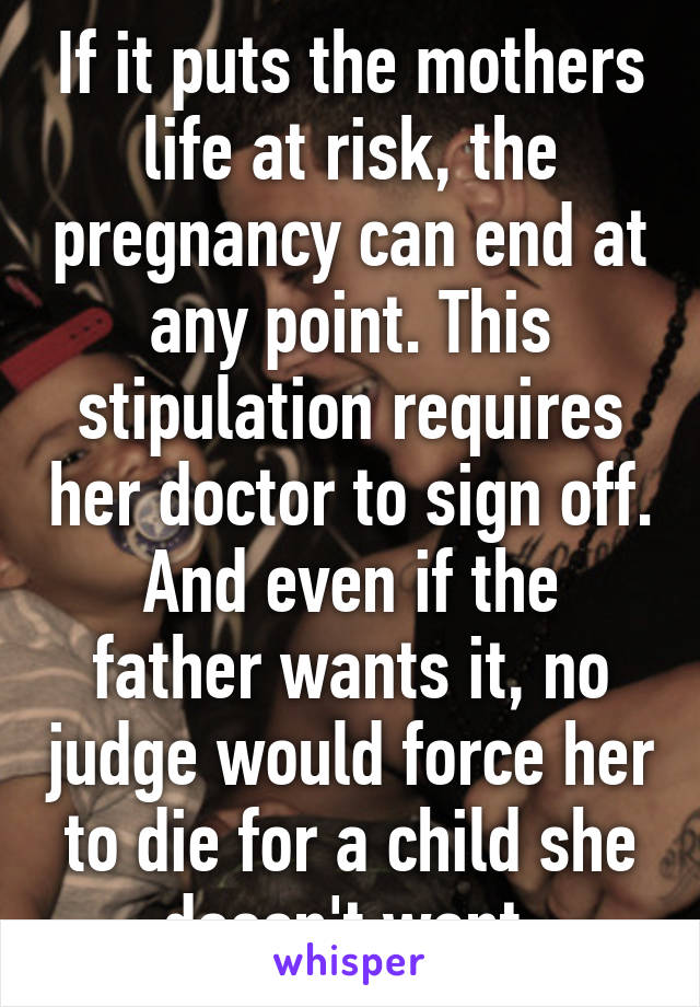 If it puts the mothers life at risk, the pregnancy can end at any point. This stipulation requires her doctor to sign off.
And even if the father wants it, no judge would force her to die for a child she doesn't want.