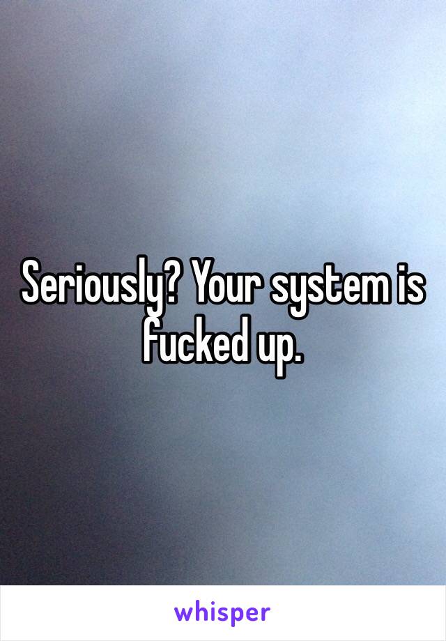 Seriously? Your system is fucked up.