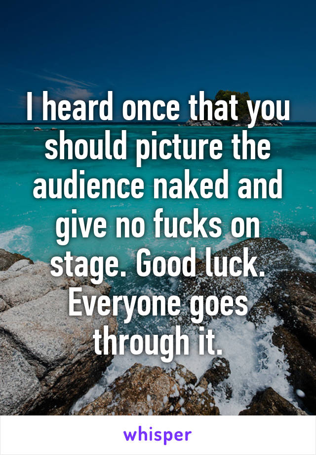 I heard once that you should picture the audience naked and give no fucks on stage. Good luck. Everyone goes through it.