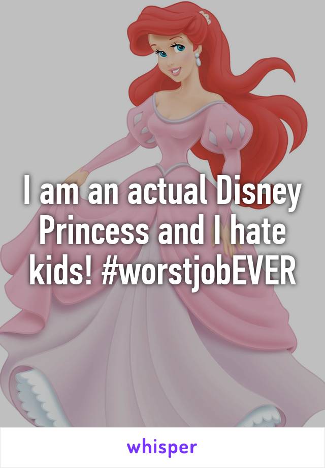 I am an actual Disney Princess and I hate kids! #worstjobEVER