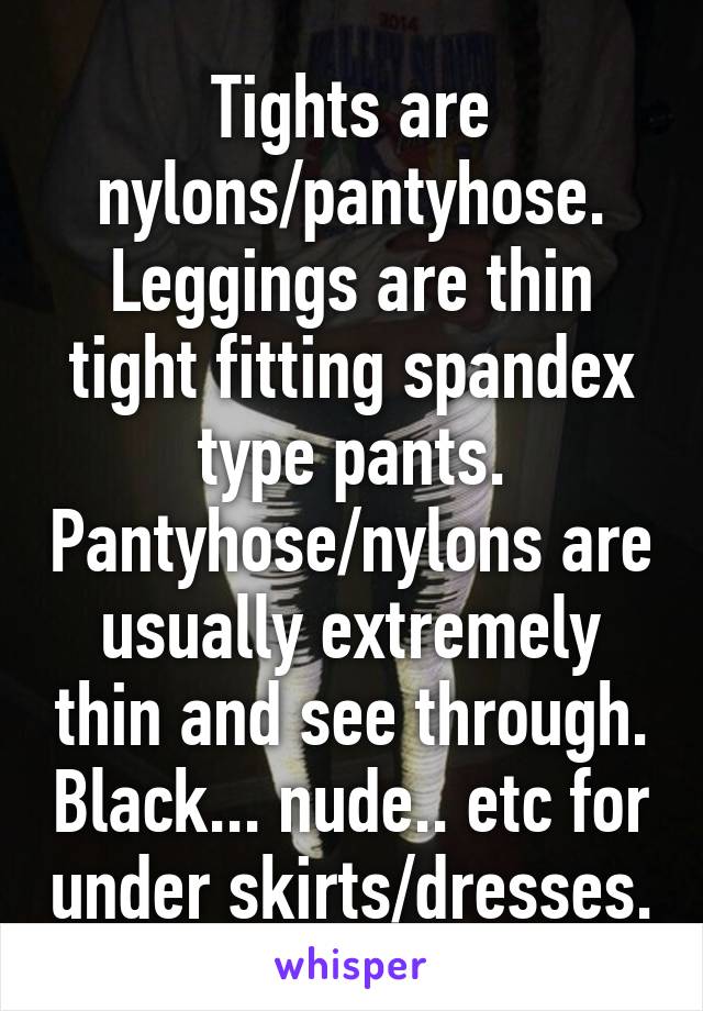 Tights are nylons/pantyhose. Leggings are thin tight fitting spandex type pants. Pantyhose/nylons are usually extremely thin and see through. Black... nude.. etc for under skirts/dresses.