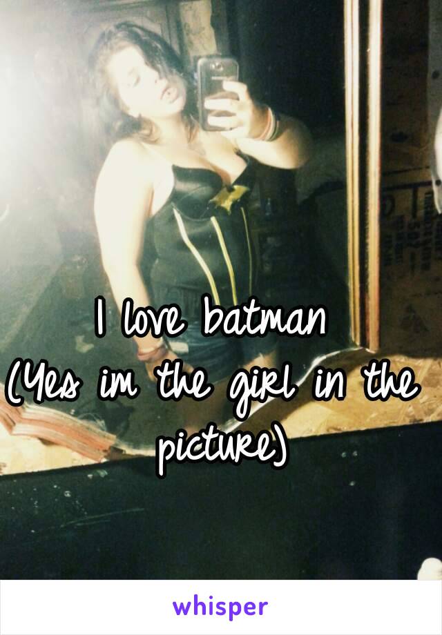 I love batman
(Yes im the girl in the picture)