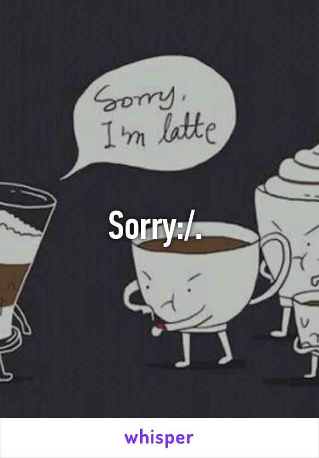 Sorry:/. 