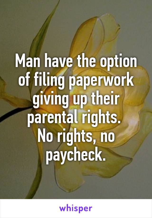 Man have the option of filing paperwork giving up their parental rights. 
No rights, no paycheck.