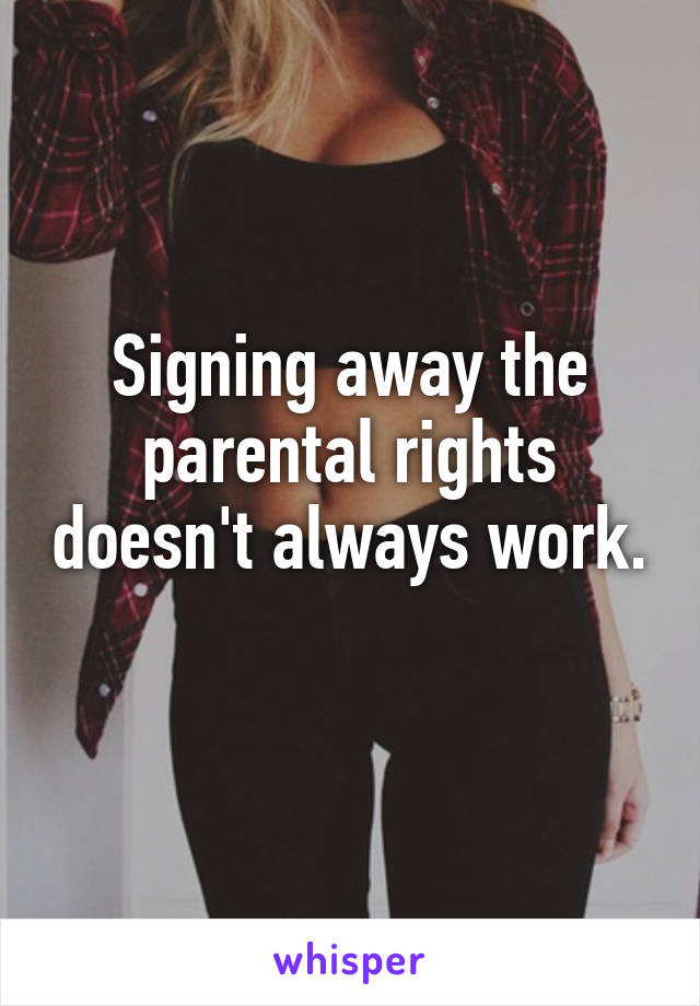 Signing away the parental rights doesn't always work. 