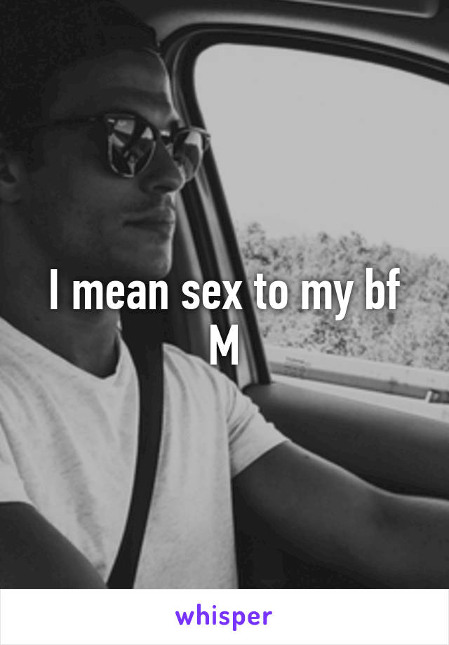 I mean sex to my bf
M