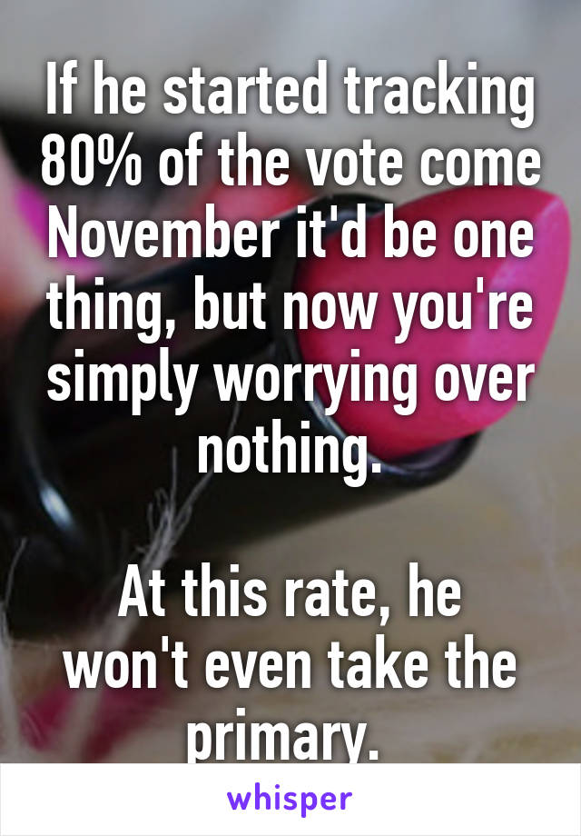 If he started tracking 80% of the vote come November it'd be one thing, but now you're simply worrying over nothing.

At this rate, he won't even take the primary. 