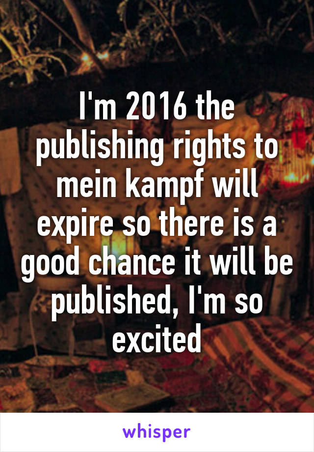 I'm 2016 the publishing rights to mein kampf will expire so there is a good chance it will be published, I'm so excited