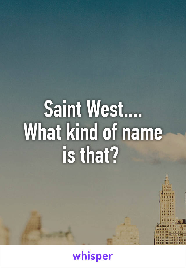 Saint West....
What kind of name
is that? 