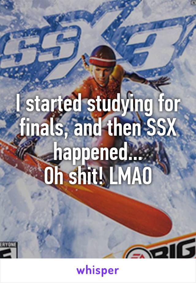 I started studying for finals, and then SSX happened...
Oh shit! LMAO