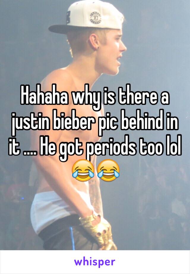 Hahaha why is there a justin bieber pic behind in it .... He got periods too lol 😂😂