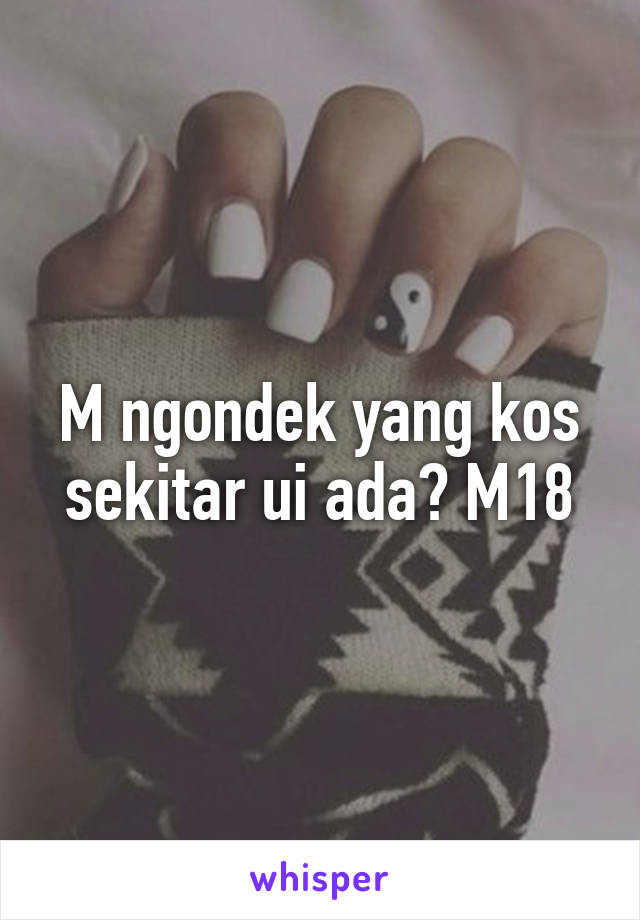 M ngondek yang kos sekitar ui ada? M18