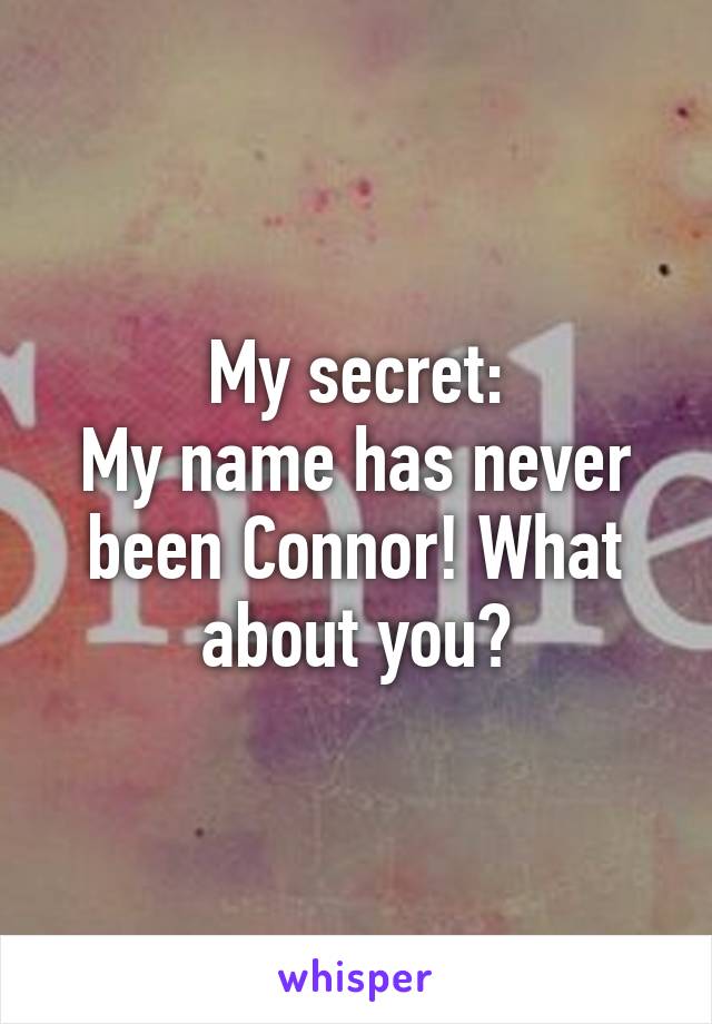 My secret:
My name has never been Connor! What about you?