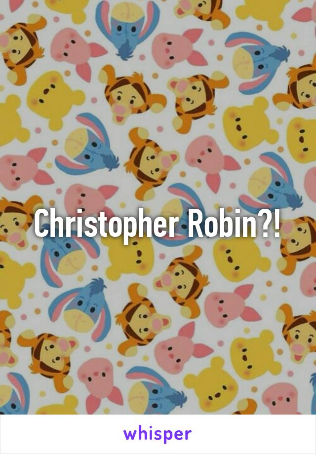 Christopher Robin?!