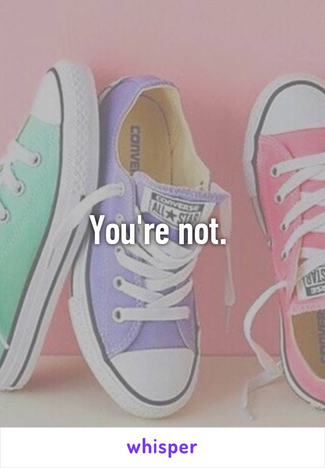 You're not. 