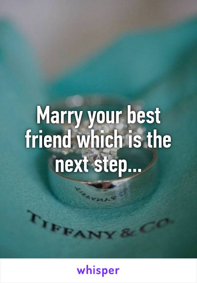 Marry your best friend which is the next step...