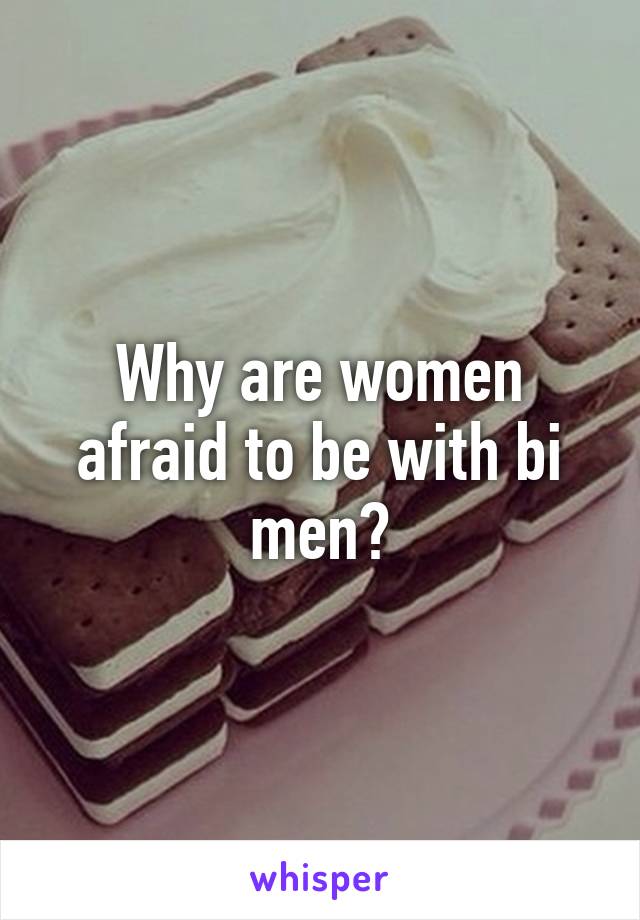 Why are women afraid to be with bi men?