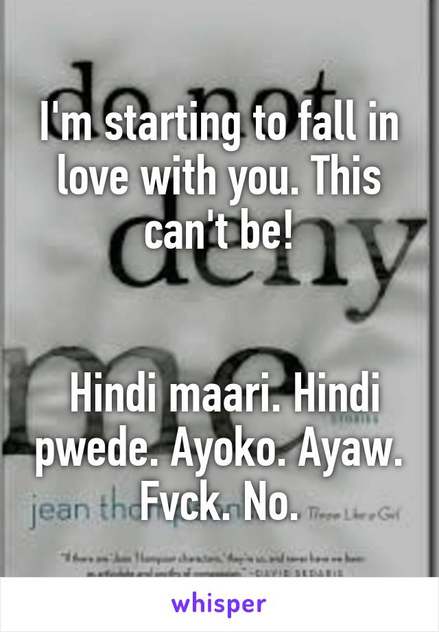 I'm starting to fall in love with you. This can't be!


 Hindi maari. Hindi pwede. Ayoko. Ayaw. Fvck. No.