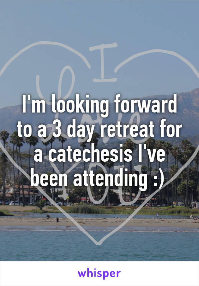 I'm looking forward to a 3 day retreat for a catechesis I've been attending :) 