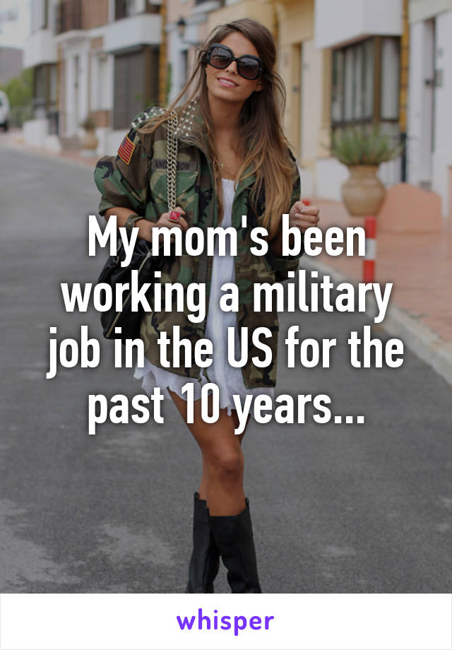 My mom's been working a military job in the US for the past 10 years...