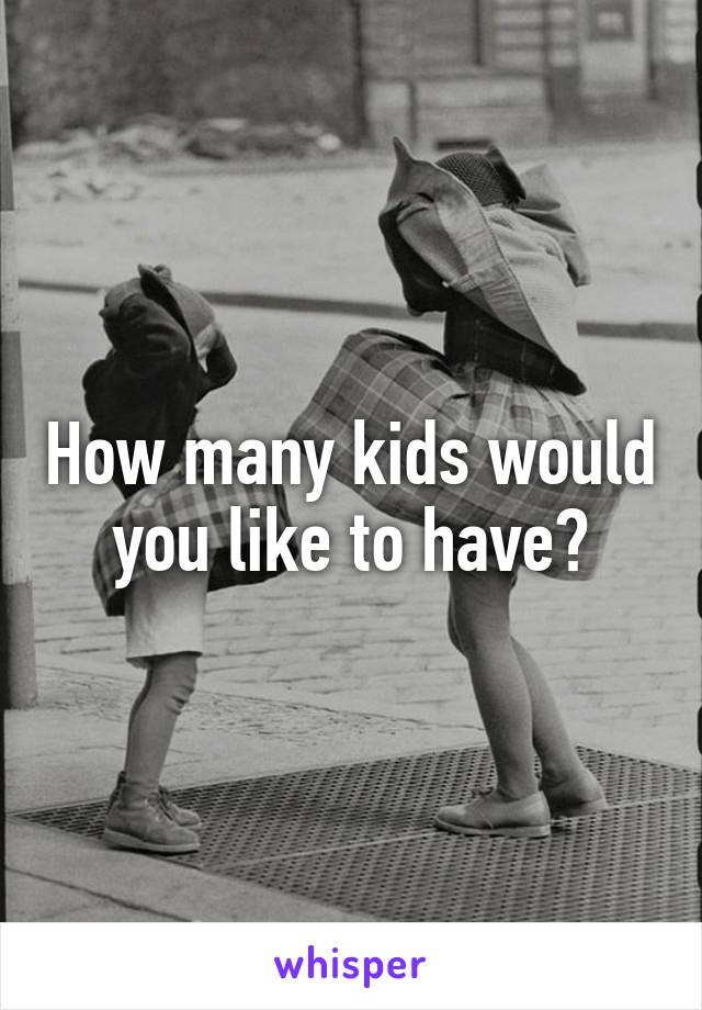 How many kids would you like to have?