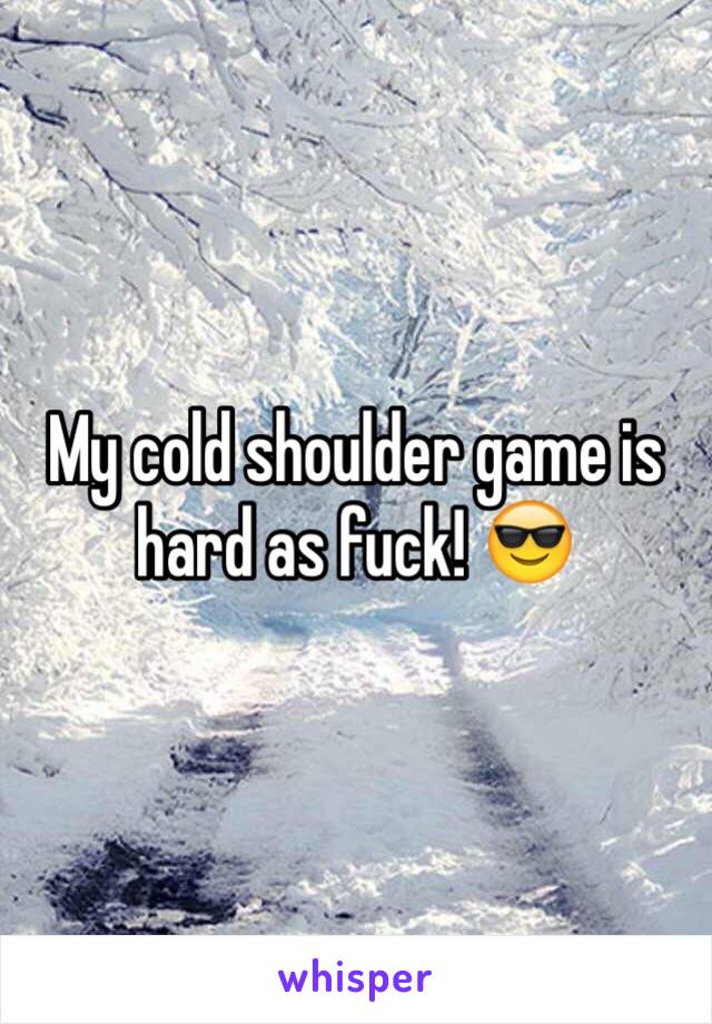 My cold shoulder game is hard as fuck! 😎