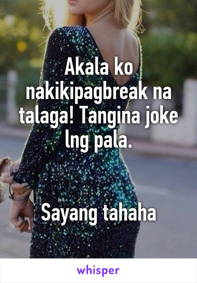 Akala ko nakikipagbreak na talaga! Tangina joke lng pala.


Sayang tahaha