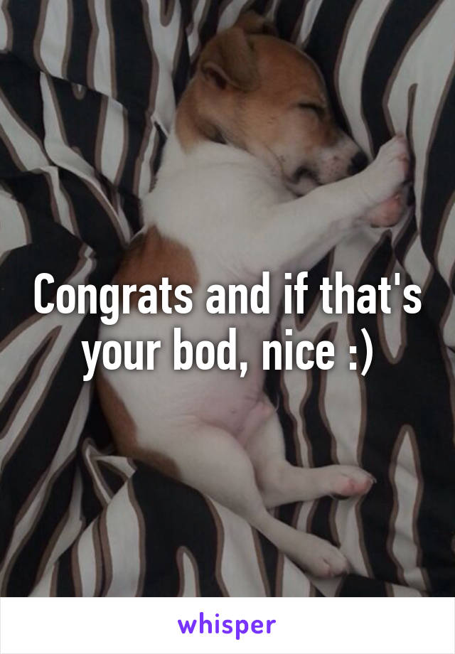 Congrats and if that's your bod, nice :)