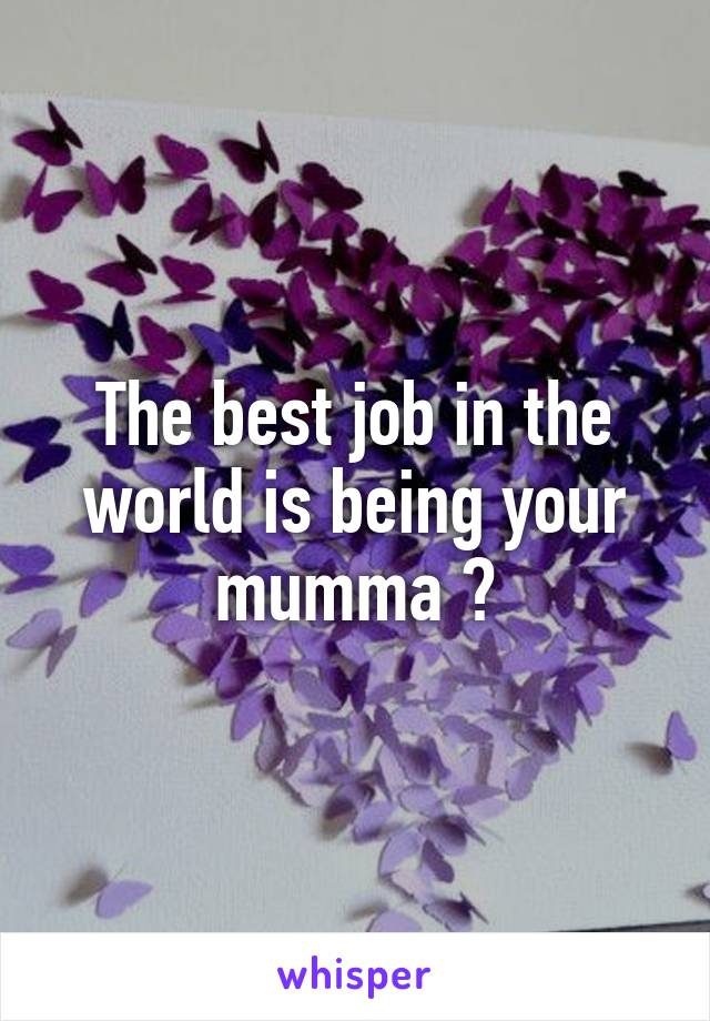 The best job in the world is being your mumma 💕