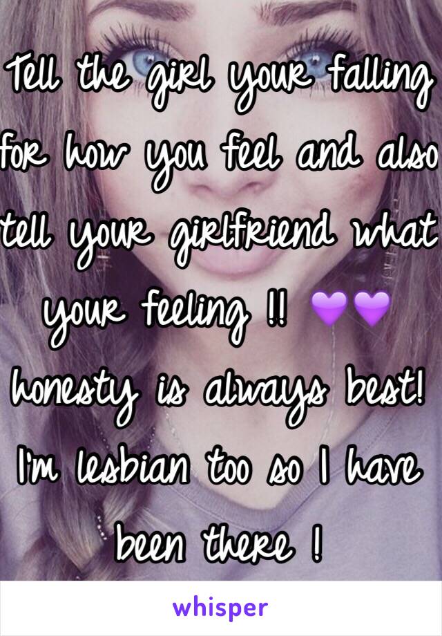 Tell the girl your falling for how you feel and also tell your girlfriend what your feeling !! 💜💜 honesty is always best! I'm lesbian too so I have been there ! 