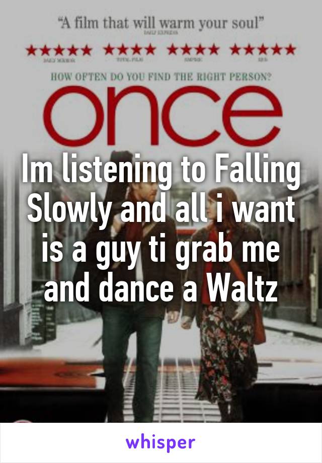 Im listening to Falling Slowly and all i want is a guy ti grab me and dance a Waltz