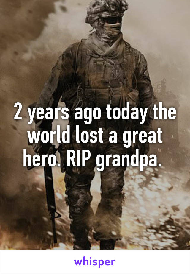 2 years ago today the world lost a great hero. RIP grandpa. 