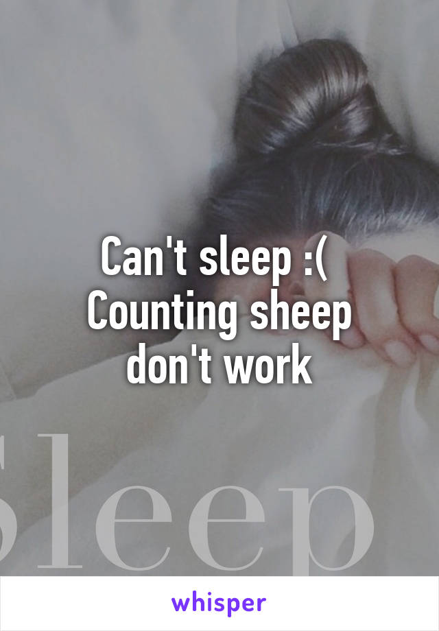 Can't sleep :( 
Counting sheep don't work