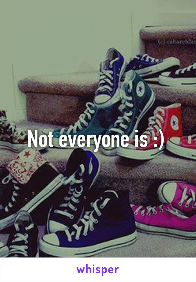 Not everyone is :) 