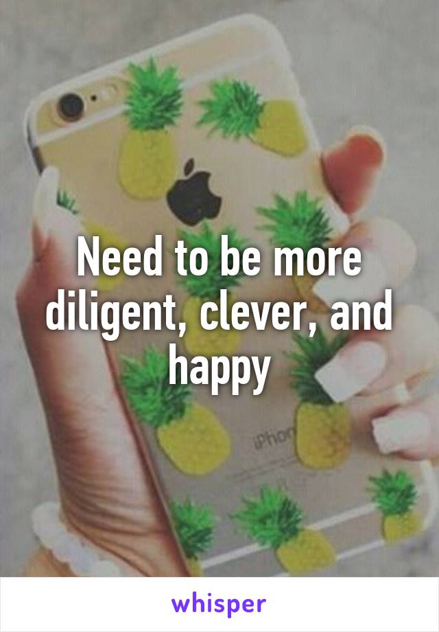 Need to be more diligent, clever, and happy