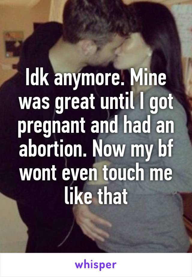 Idk anymore. Mine was great until I got pregnant and had an abortion. Now my bf wont even touch me like that