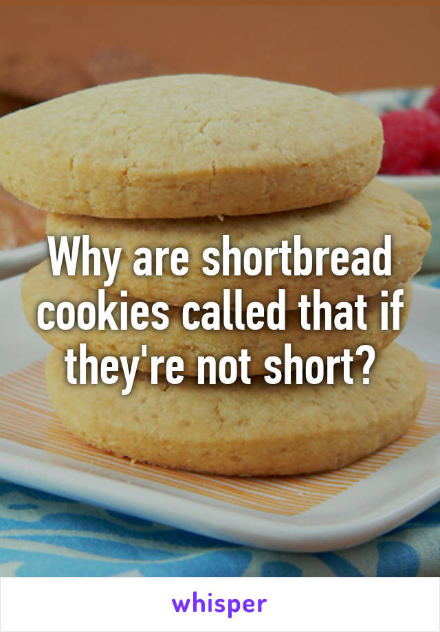 Why are shortbread cookies called that if they're not short?