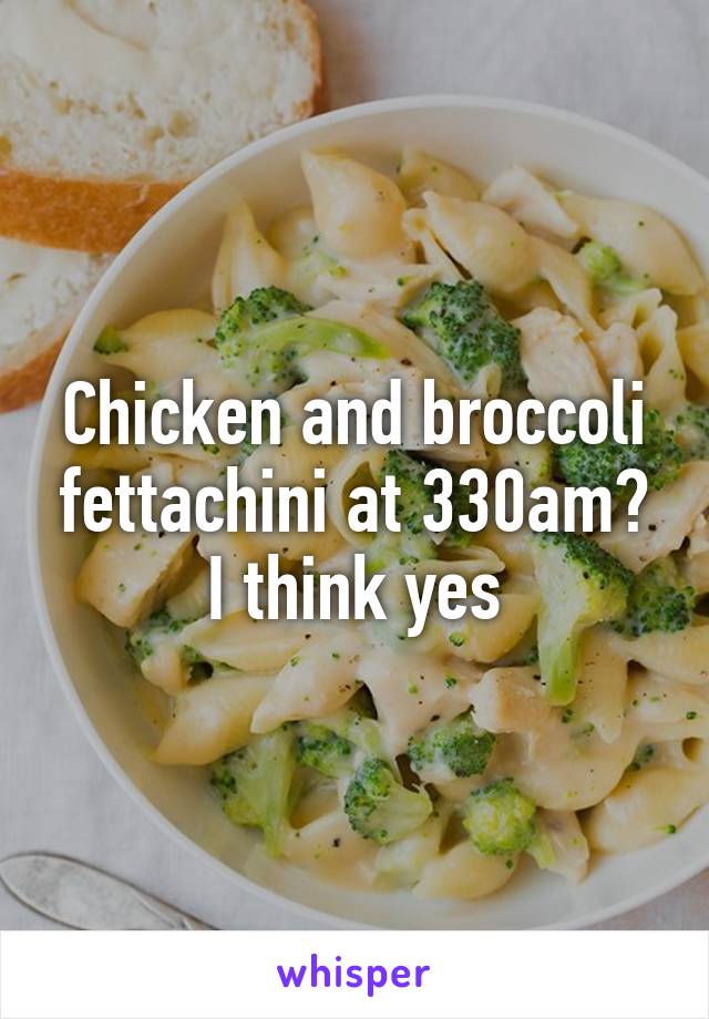 Chicken and broccoli fettachini at 330am? I think yes