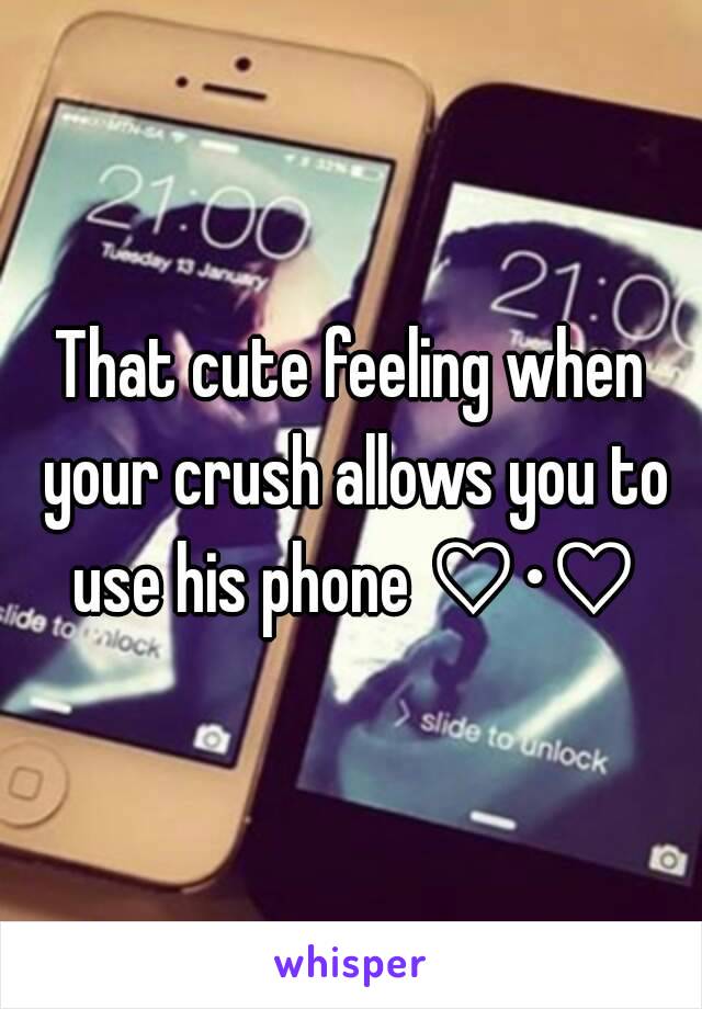 That cute feeling when your crush allows you to use his phone ♡•♡