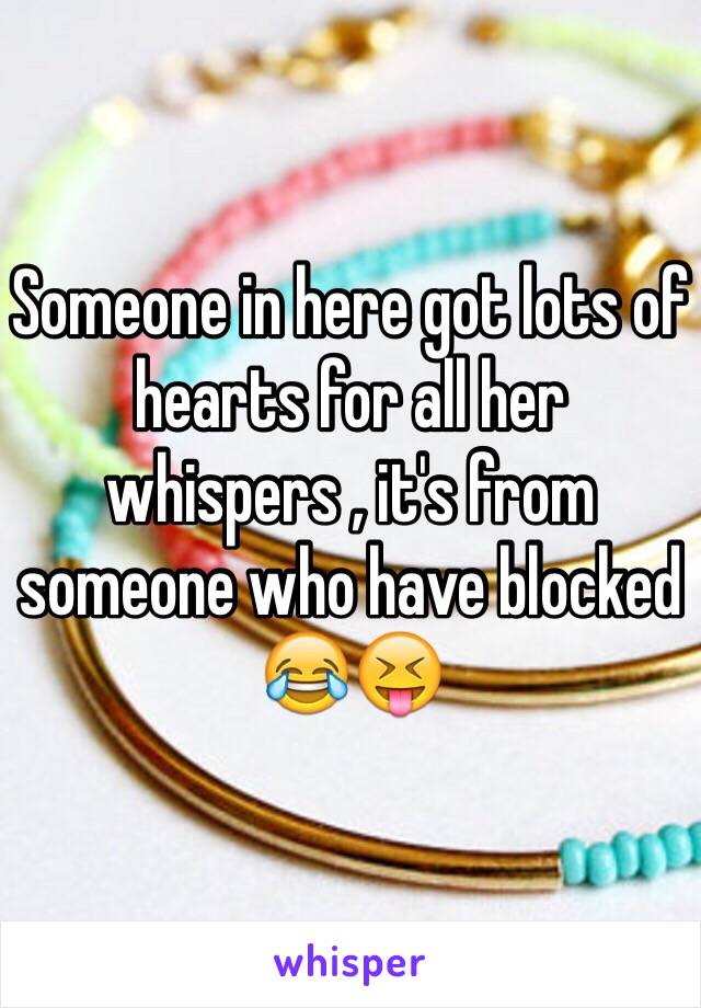 Someone in here got lots of hearts for all her whispers , it's from someone who have blocked 😂😝