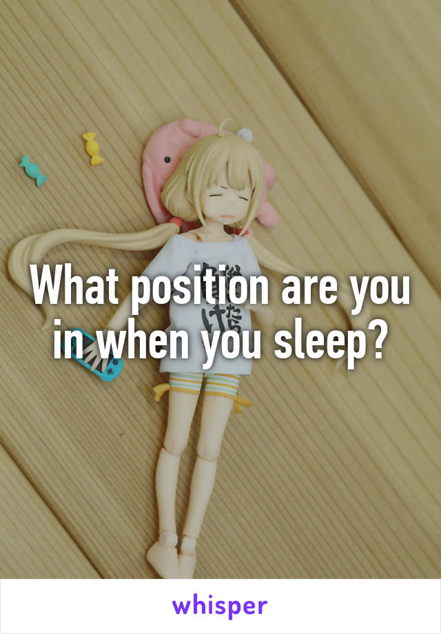 What position are you in when you sleep?