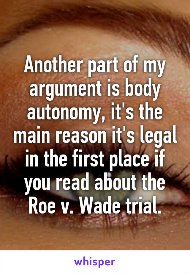 Another part of my argument is body autonomy, it's the main reason it's legal in the first place if you read about the Roe v. Wade trial.