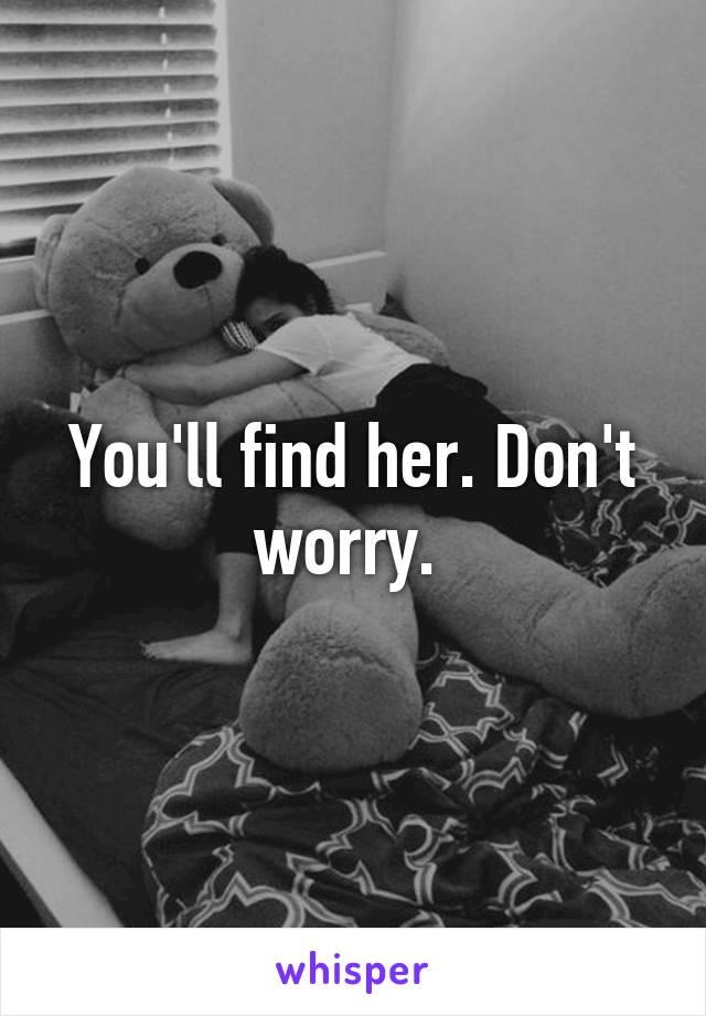 You'll find her. Don't worry. 