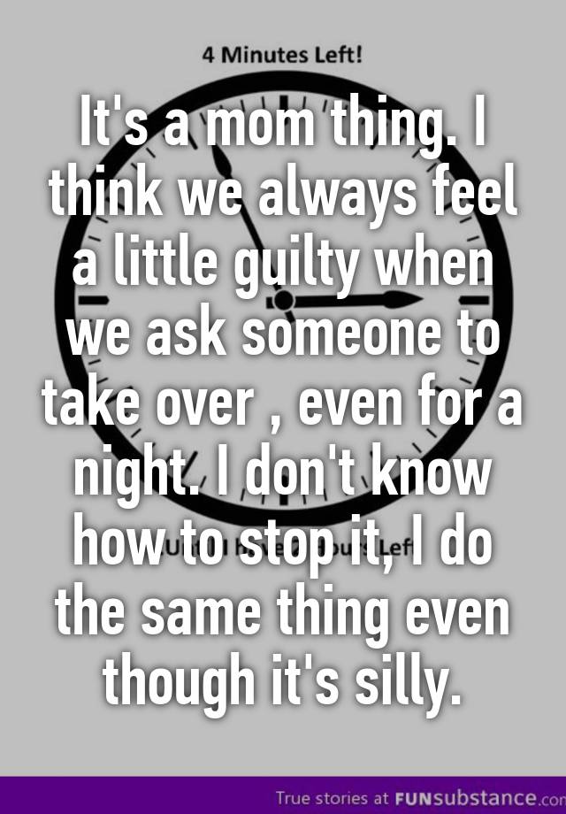 it-s-a-mom-thing-i-think-we-always-feel-a-little-guilty-when-we-ask