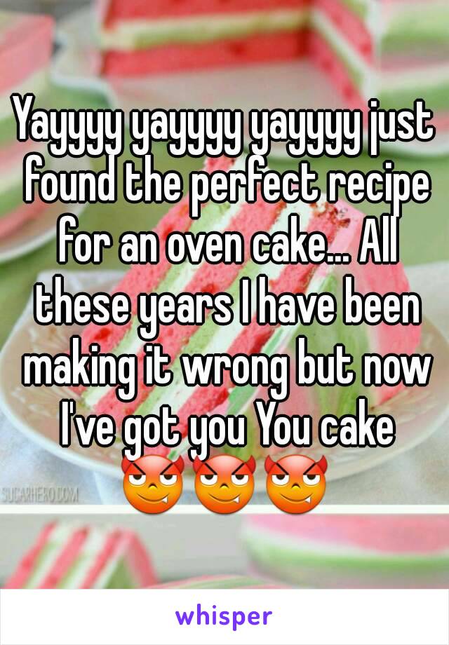 Yayyyy yayyyy yayyyy just found the perfect recipe for an oven cake... All these years I have been making it wrong but now I've got you You cake 😈😈😈 