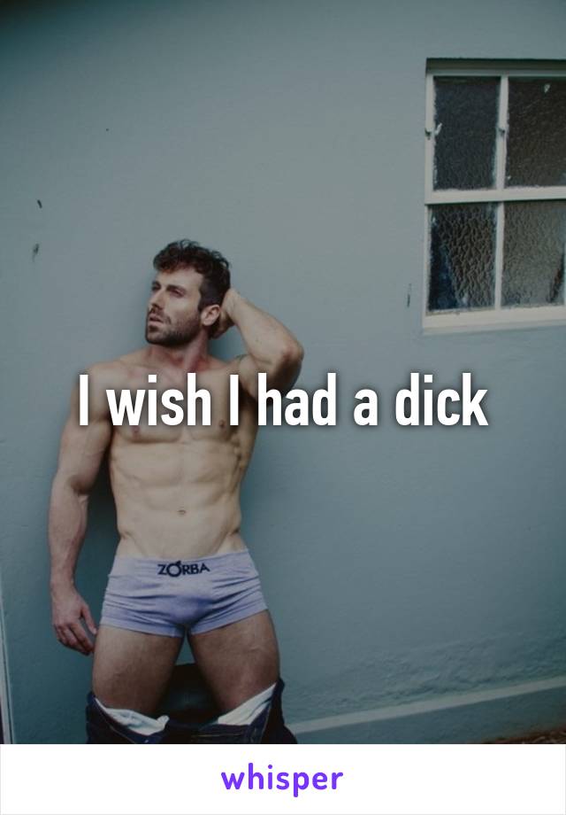 I wish I had a dick